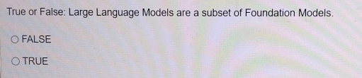 True or False: Large Language Models are a subset of Foundation Models