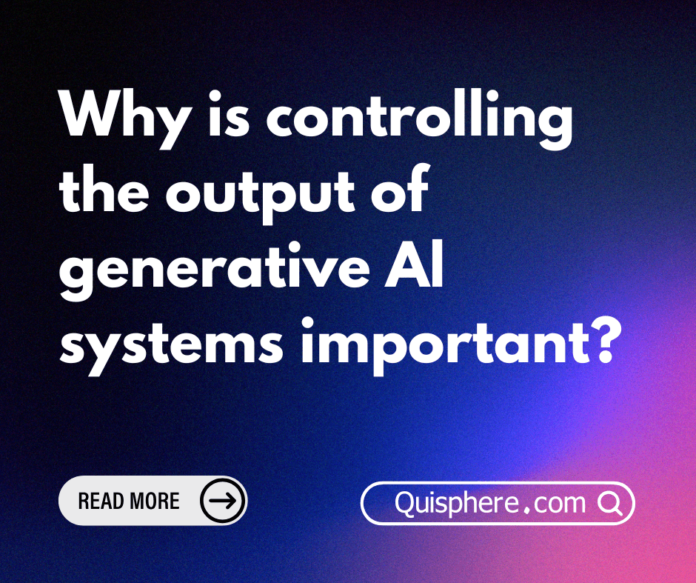 Why is controlling the output of generative Al systems important?